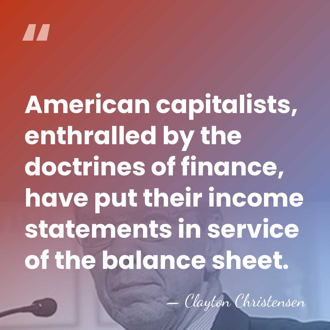 American capitalists, enthralled by the doctrines of finance, have put their income&hellip; - Clayton Christensen