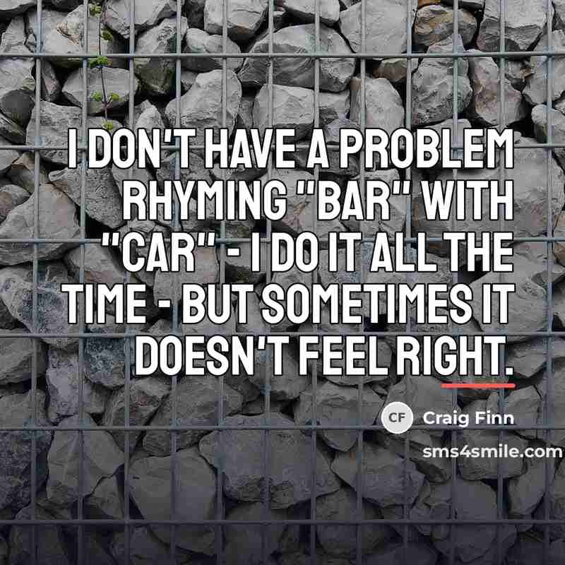 “I don't have a problem rhyming "bar" with "car" -…” quote by Craig Finn