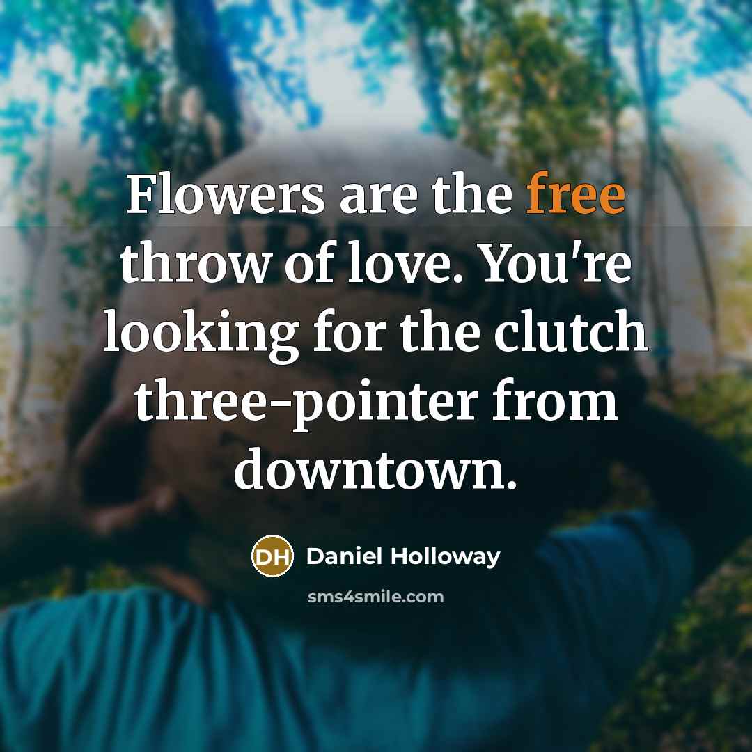 “Flowers are the free throw of love. You're looking for the clutch three-pointer from downtown.” quote by Daniel Holloway