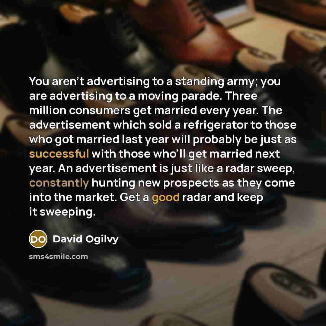 “You aren't advertising to a standing army; you are advertising…” quote by David Ogilvy