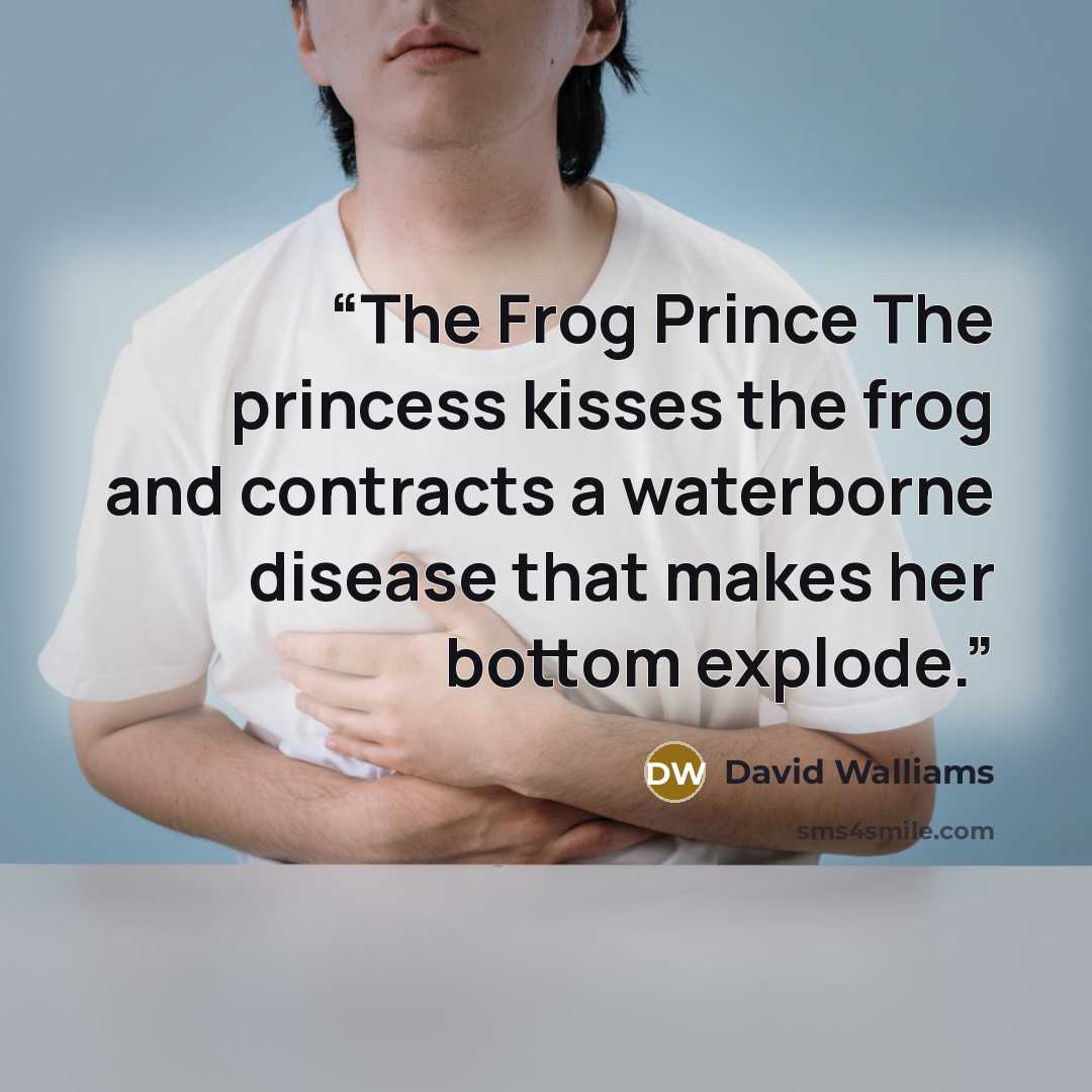 “The Frog Prince The princess kisses the frog and contracts a waterborne disease that makes her bottom explode.” quote by David Walliams