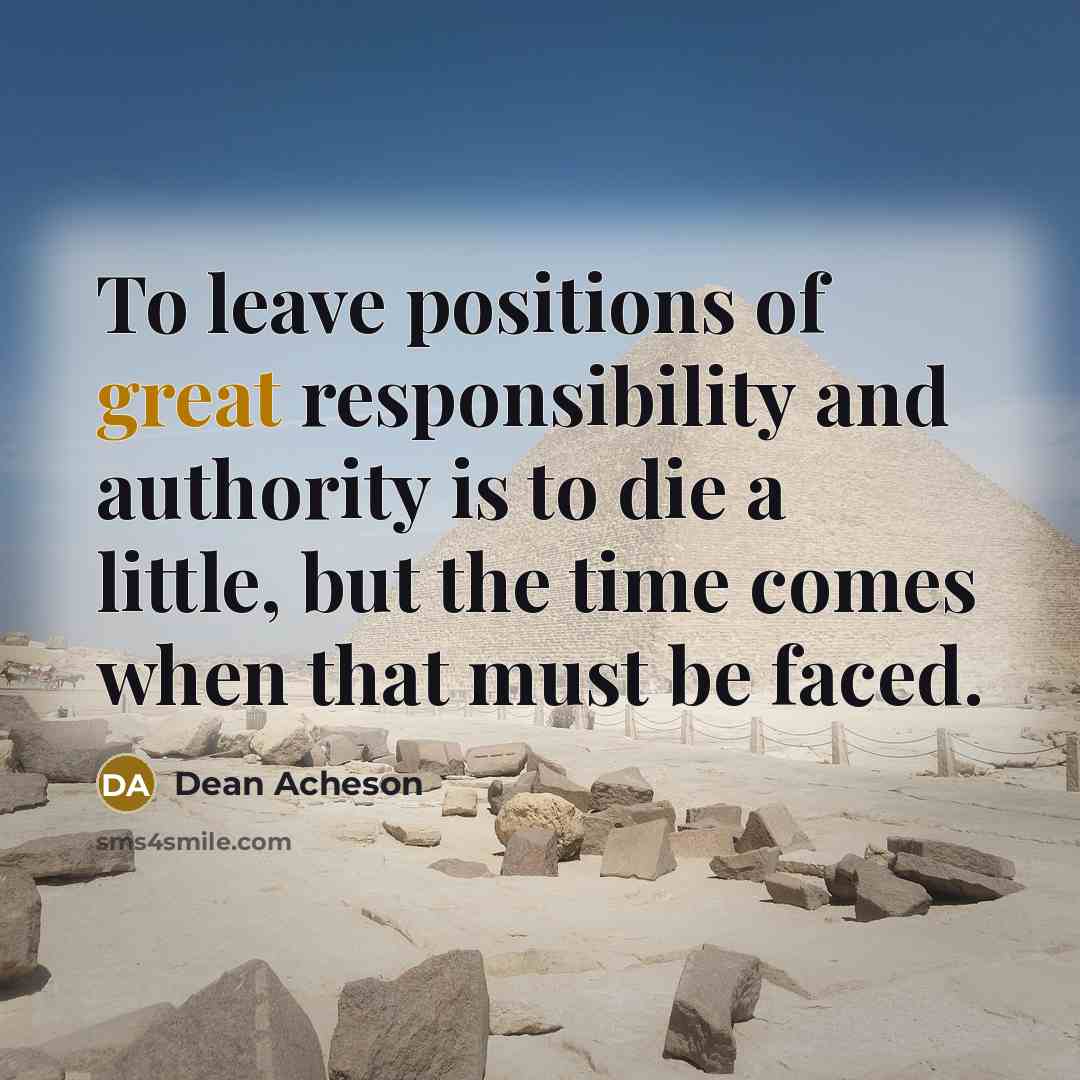 “To leave positions of great responsibility and authority is to…” quote by Dean Acheson