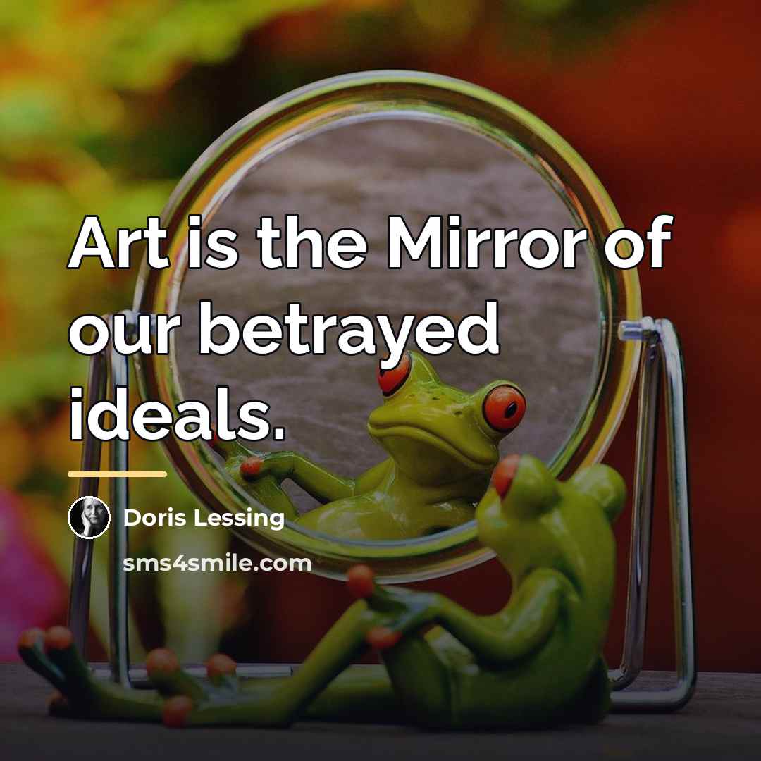 “Art is the Mirror of our betrayed ideals.…” quote by Doris Lessing