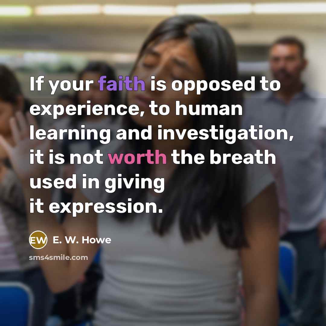 “If your faith is opposed to experience, to human learning…” quote by E. W. Howe