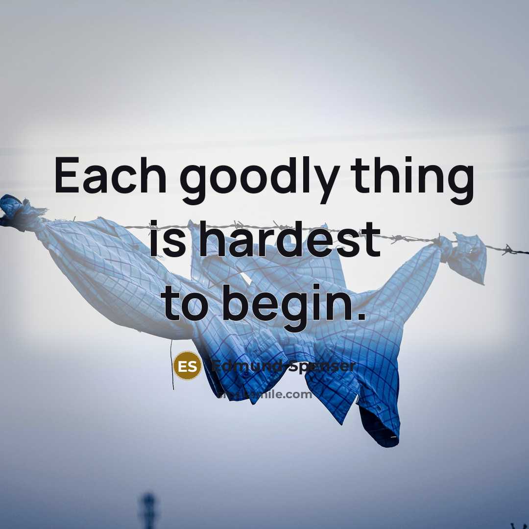 “Each goodly thing is hardest to begin.” quote by Edmund Spenser