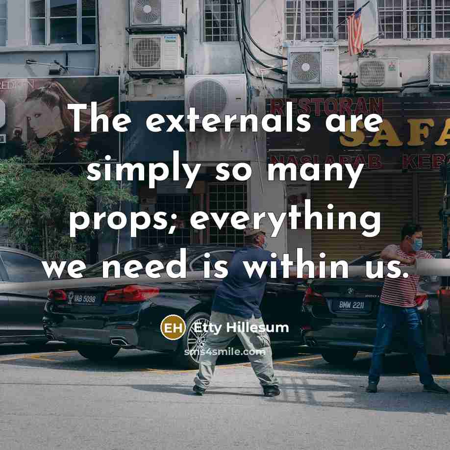 “The externals are simply so many props; everything we need…” quote by Etty Hillesum