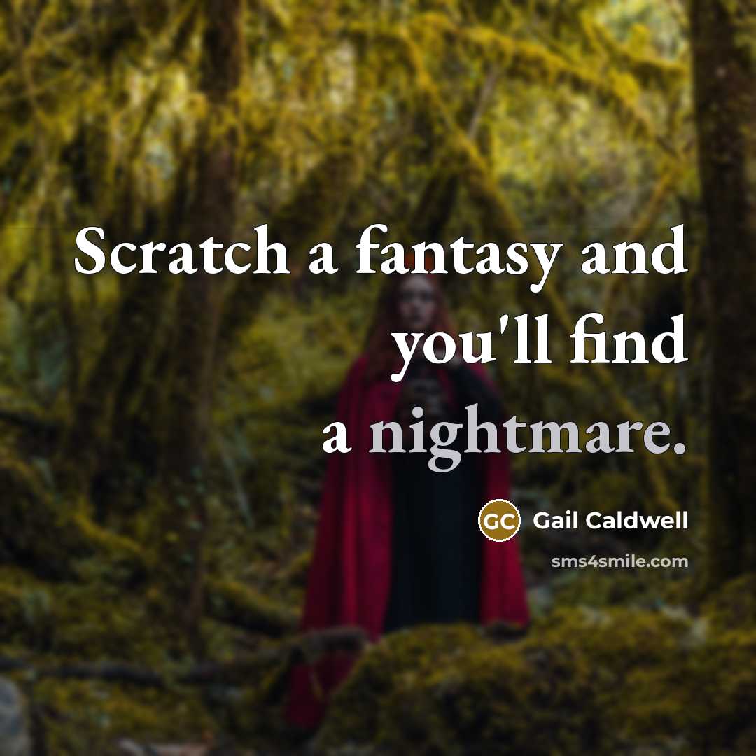 “Scratch a fantasy and you'll find a nightmare.…” quote by Gail Caldwell
