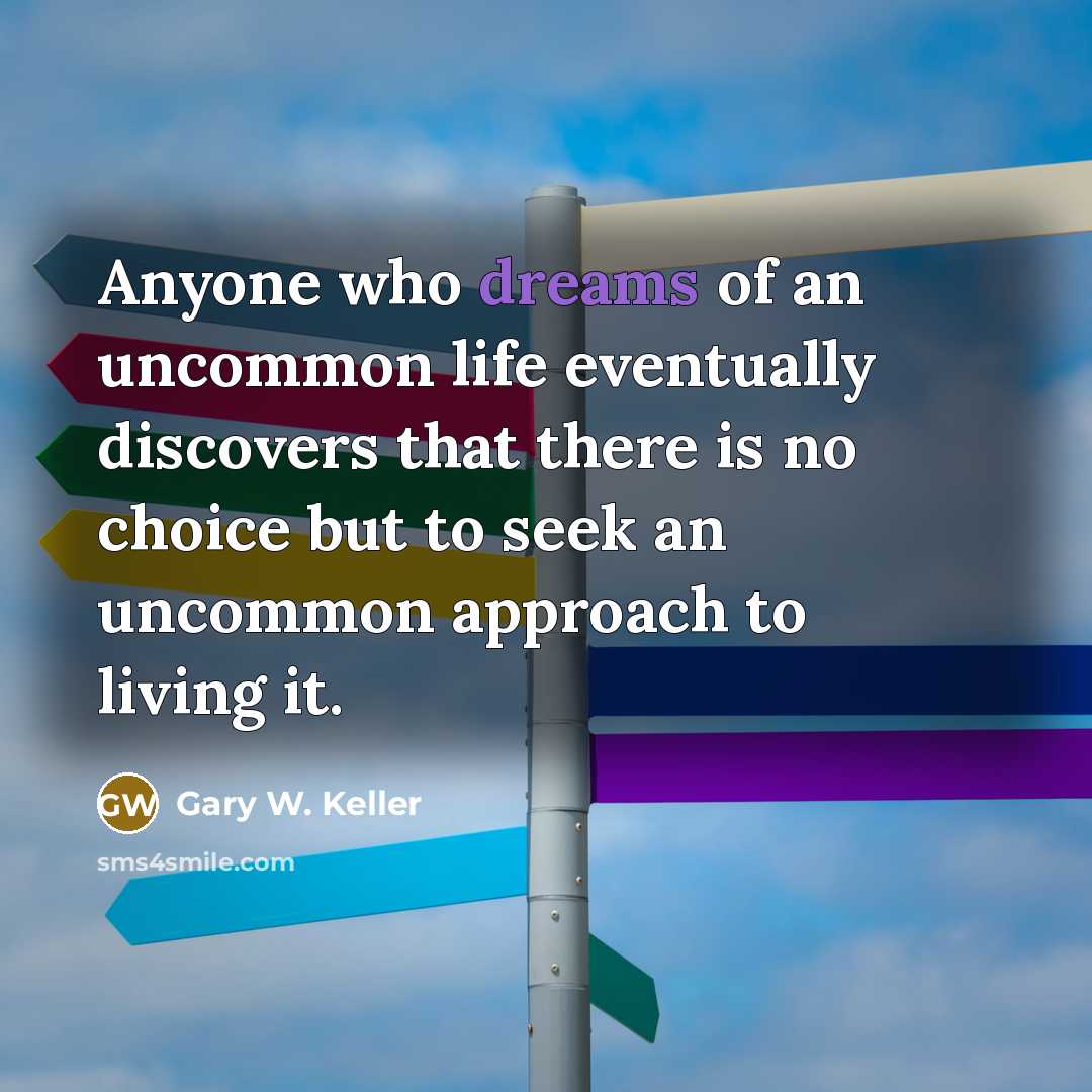 “Anyone who dreams of an uncommon life eventually discovers that…” quote by Gary W. Keller
