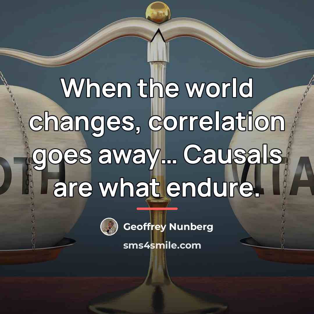 “When the world changes, correlation goes away… Causals are what…” quote by Geoffrey Nunberg