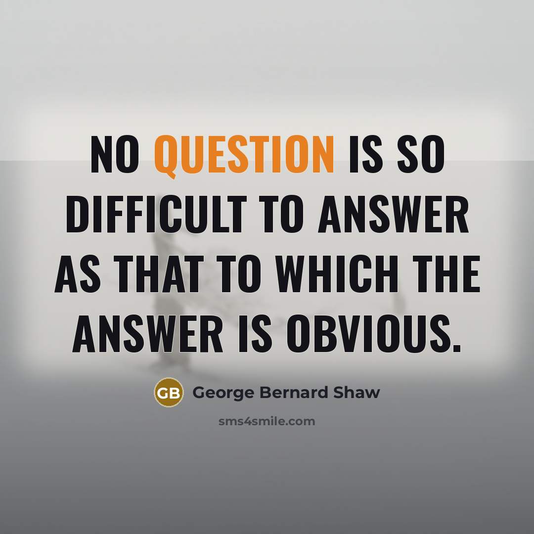 “No question is so difficult to answer as that to which the answer is obvious.” quote by George Bernard Shaw