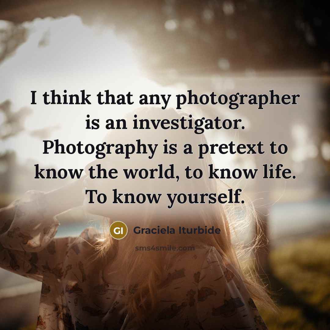 “I think that any photographer is an investigator. Photography is…” quote by Graciela Iturbide