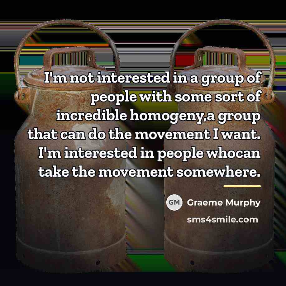 “I'm not interested in a group of people with some…” quote by Graeme Murphy