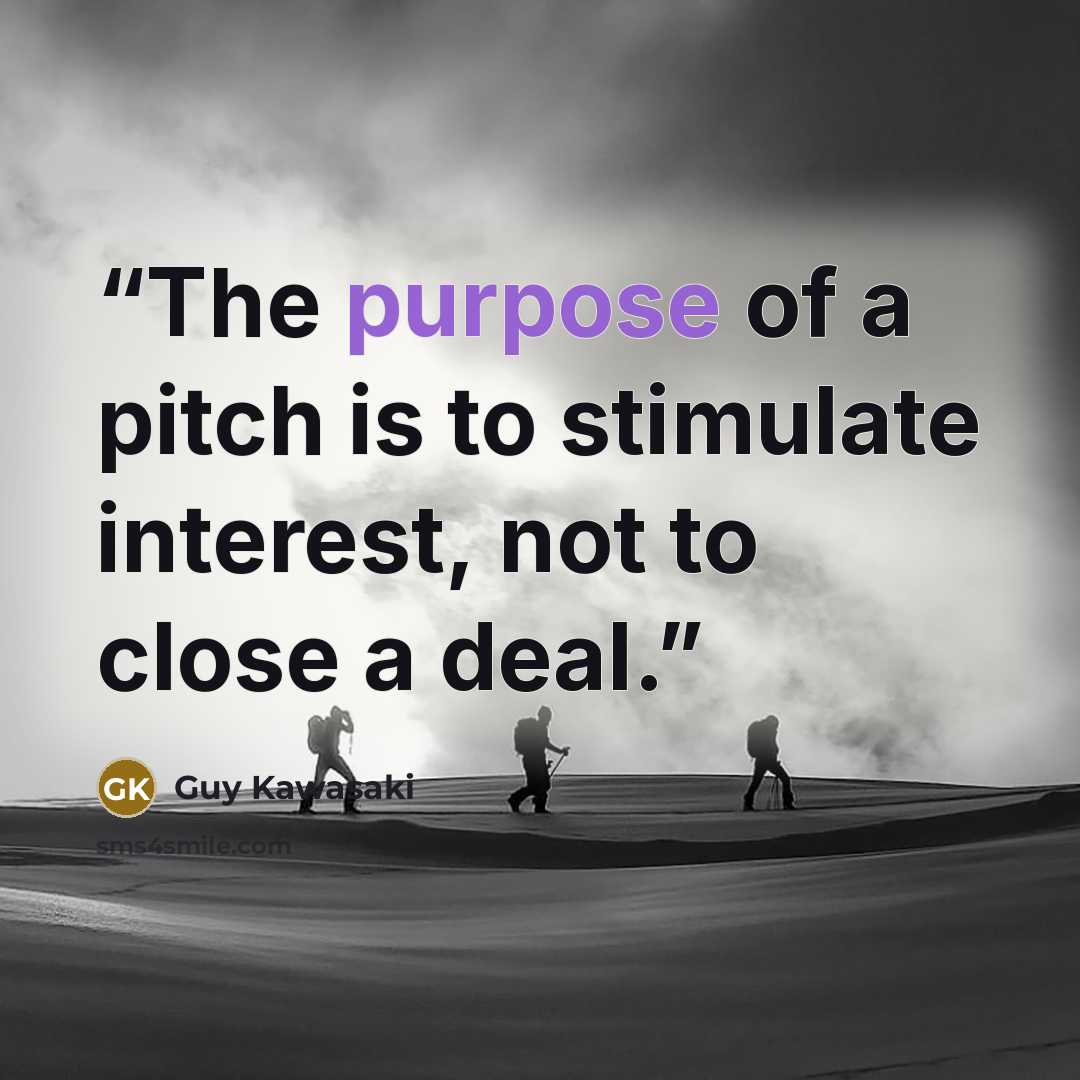“The purpose of a pitch is to stimulate interest, not to close a deal.” quote by Guy Kawasaki