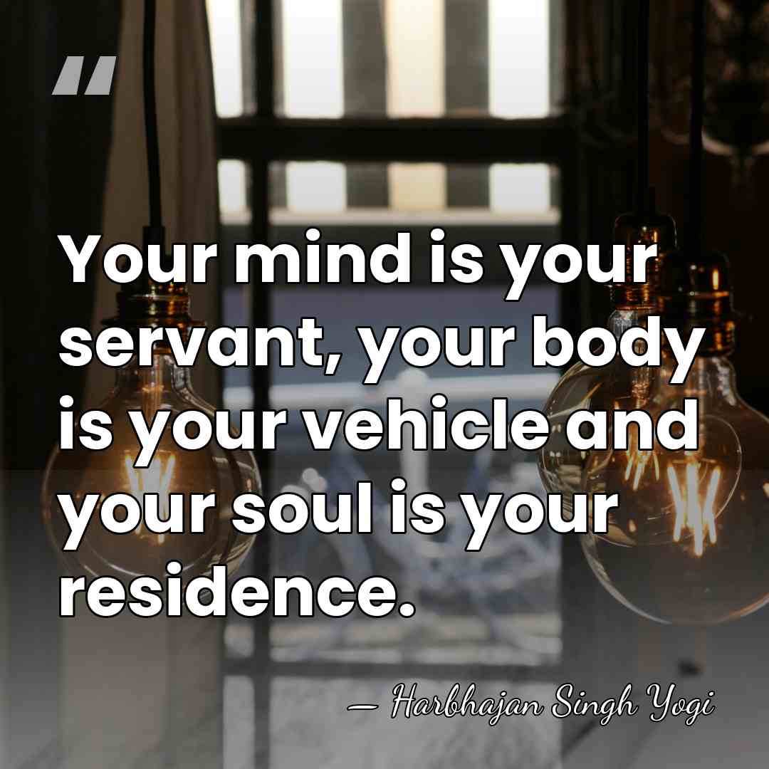 Your mind is your servant, your body is your vehicle and your&hellip; - Harbhajan Singh Yogi
