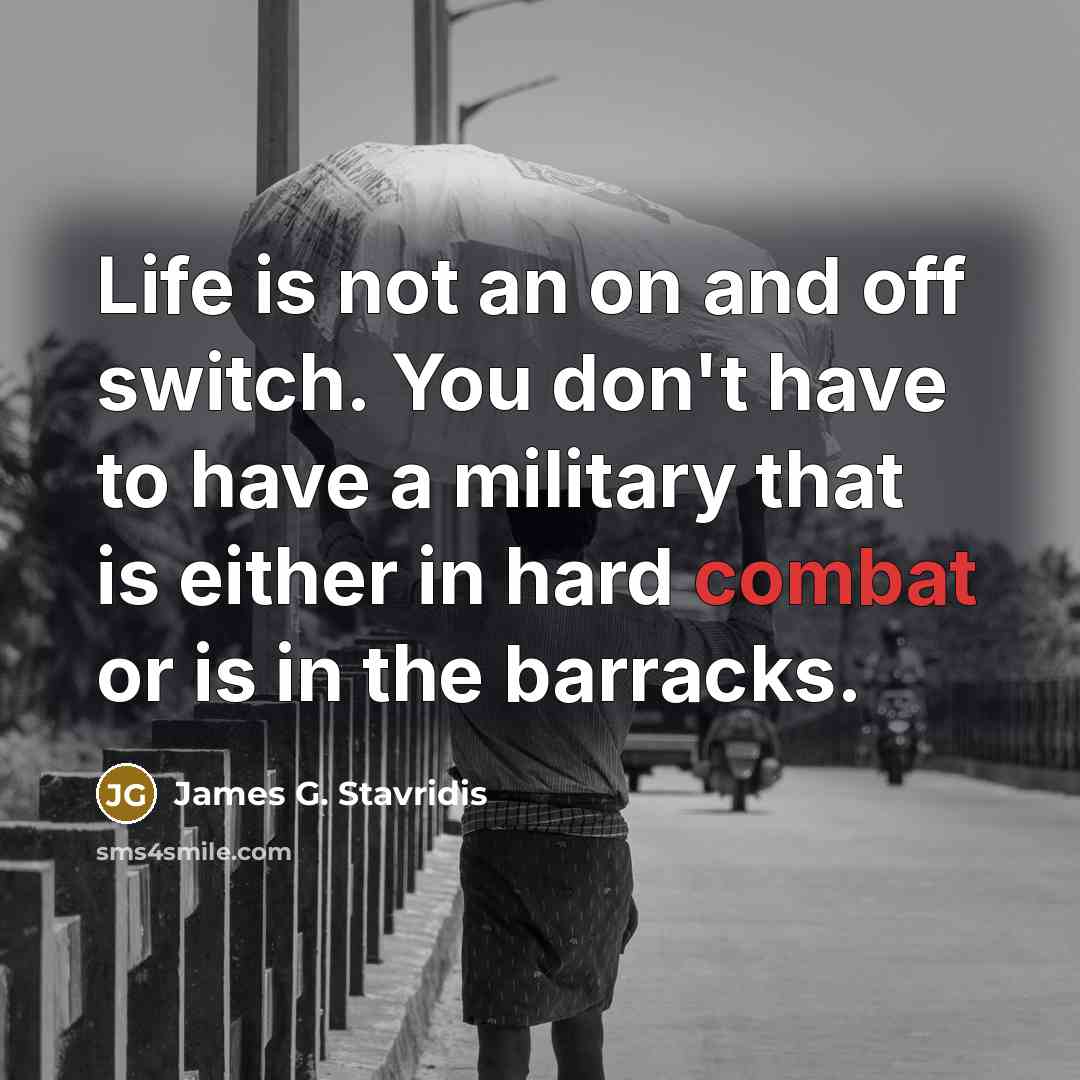 “Life is not an on and off switch. You don't…” quote by James G. Stavridis