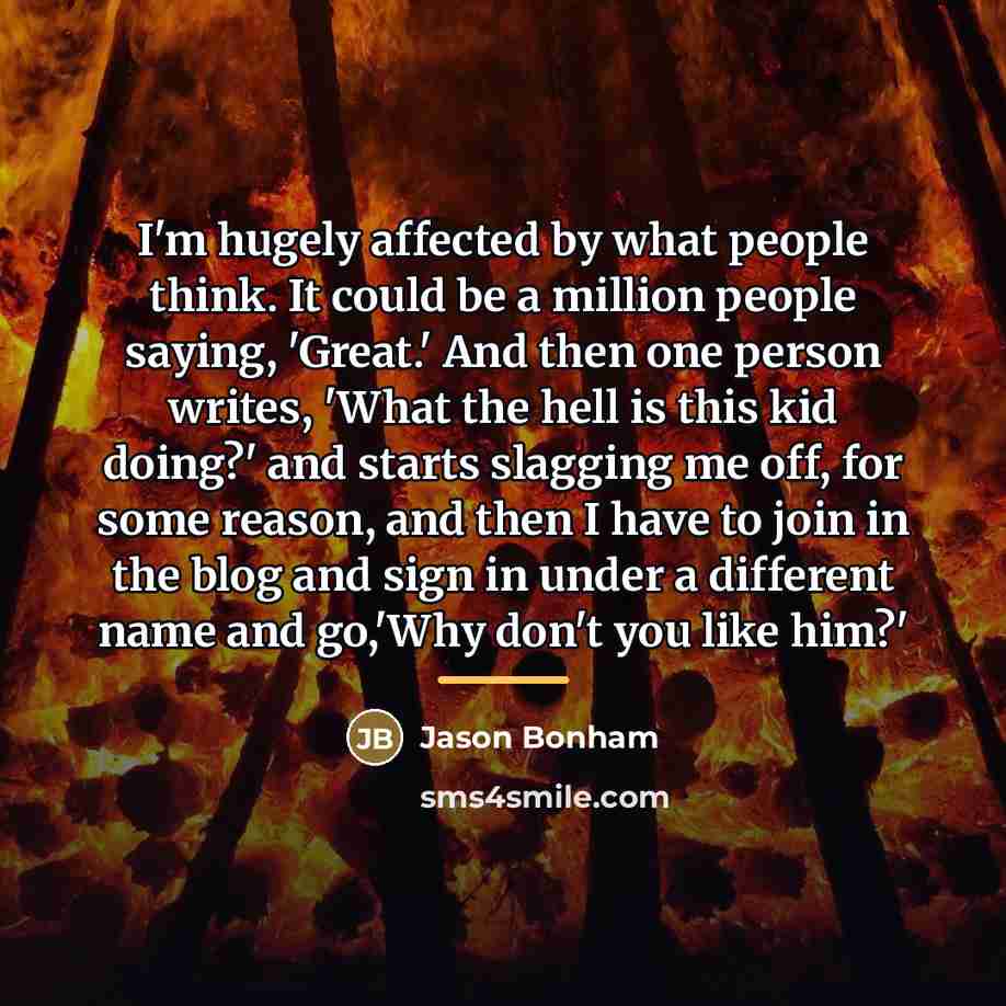 “I'm hugely affected by what people think. It could be…” quote by Jason Bonham