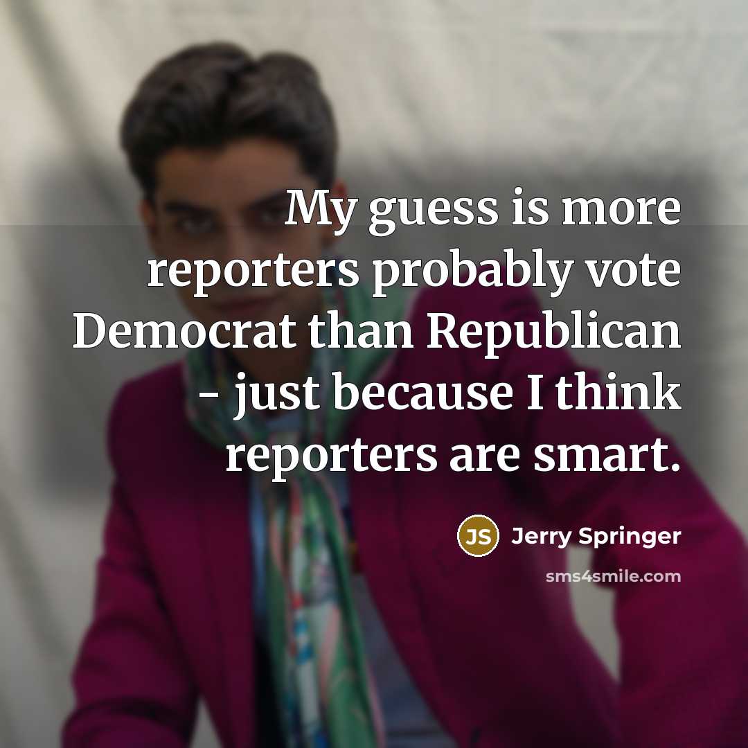 “My guess is more reporters probably vote Democrat than Republican…” quote by Jerry Springer