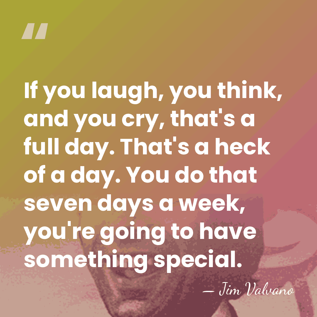 If you laugh, you think, and you cry, that's a full day.&hellip; - Jim Valvano