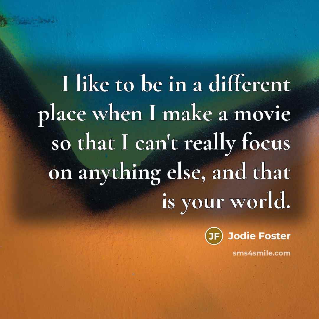 “I like to be in a different place when I…” quote by Jodie Foster