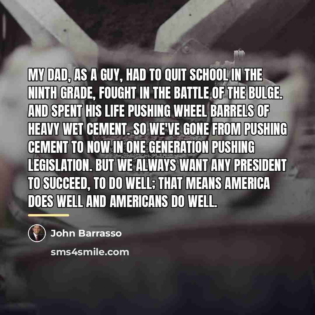 “My dad, as a guy, had to quit school in…” quote by John Barrasso