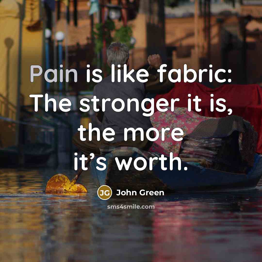 “Pain is like fabric: The stronger it is, the more…” quote by John Green