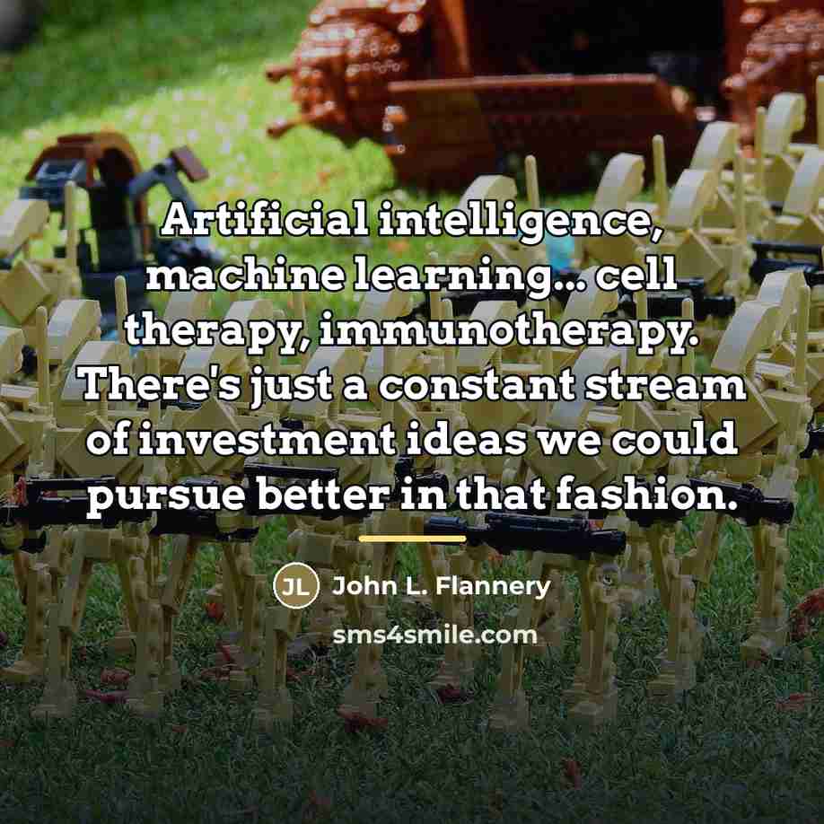 “Artificial intelligence, machine learning... cell therapy, immunotherapy. There's just a…” quote by John L. Flannery