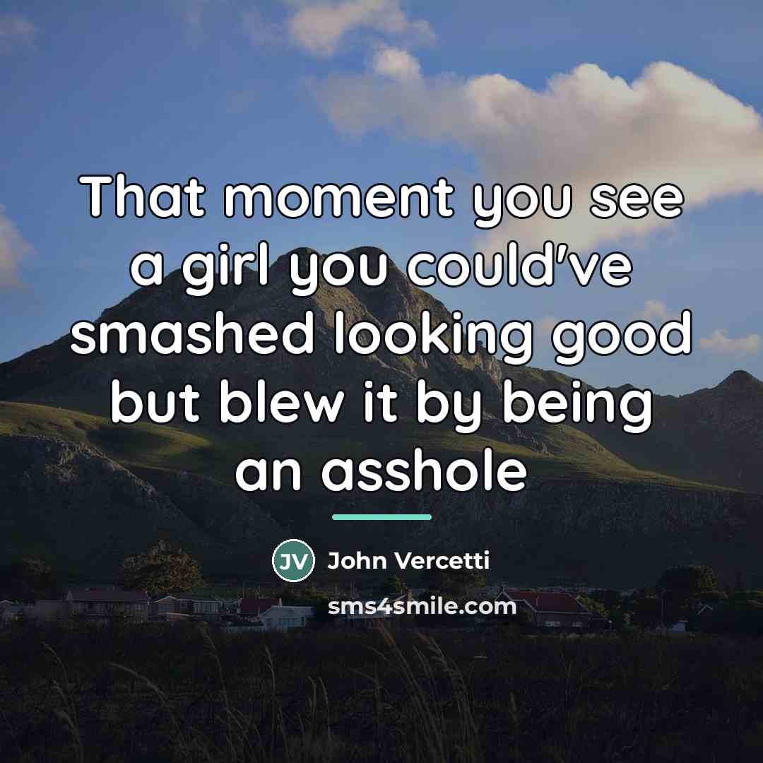 “That moment you see a girl you could've smashed looking…” quote by John Vercetti