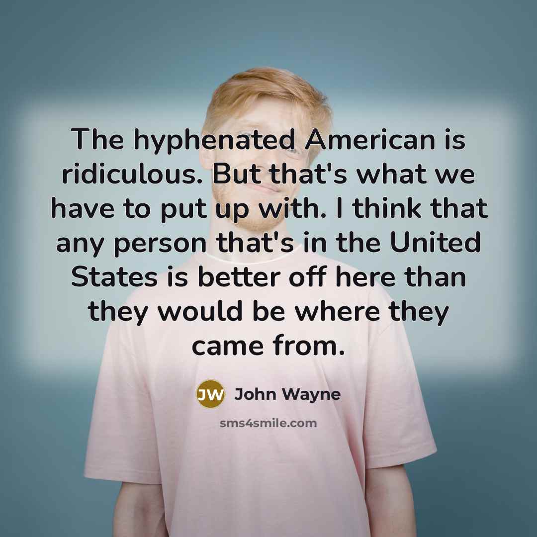 “The hyphenated American is ridiculous. But that's what we have…” quote by John Wayne