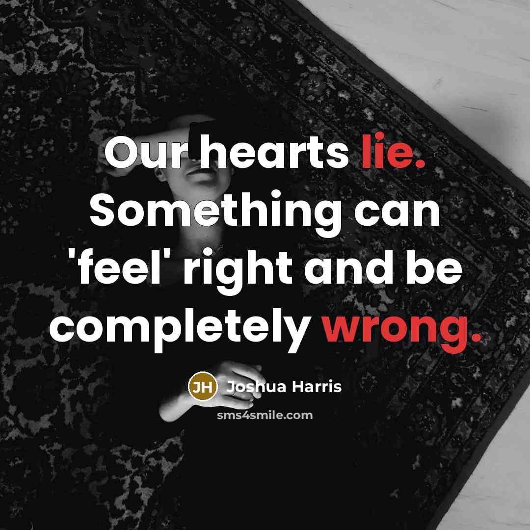 “Our hearts lie. Something can 'feel' right and be completely wrong.” quote by Joshua Harris