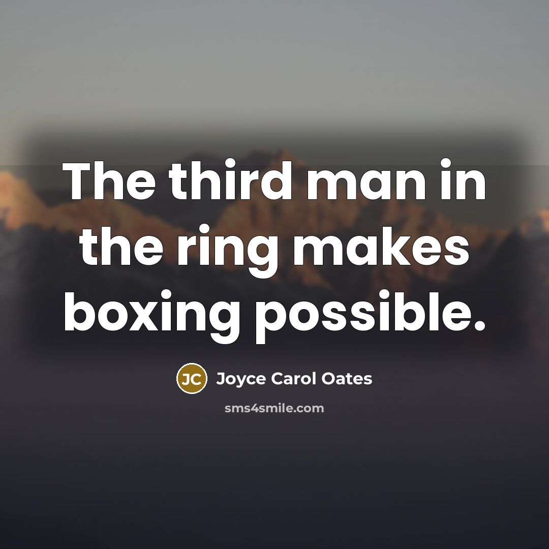 “The third man in the ring makes boxing possible.…” quote by Joyce Carol Oates