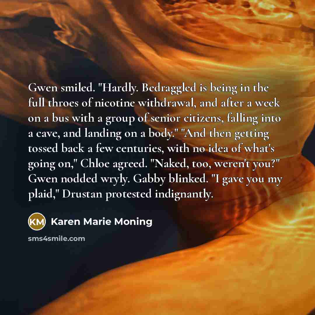 “Gwen smiled. "Hardly. Bedraggled is being in the full throes…” quote by Karen Marie Moning