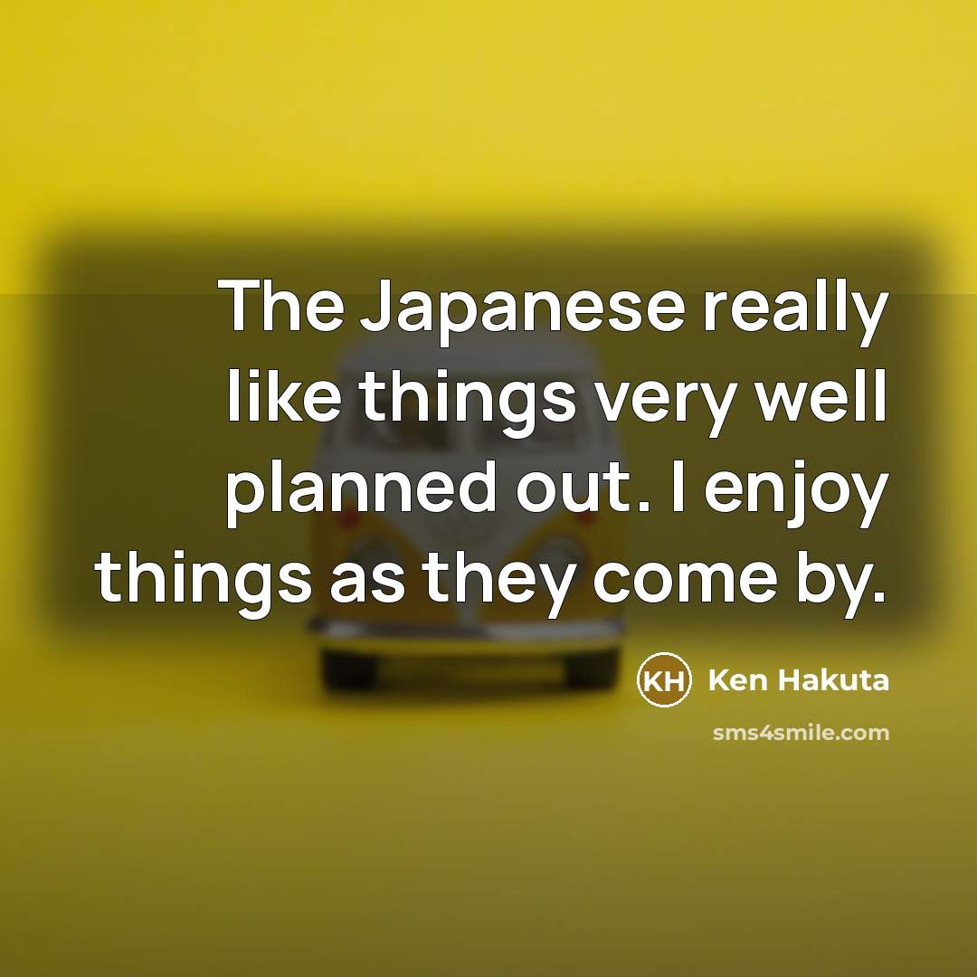 “The Japanese really like things very well planned out. I…” quote by Ken Hakuta