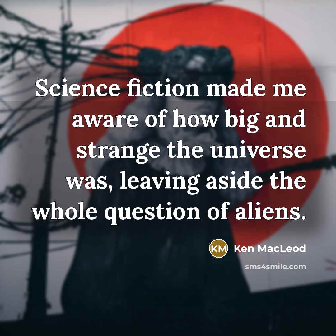“Science fiction made me aware of how big and strange…” quote by Ken MacLeod