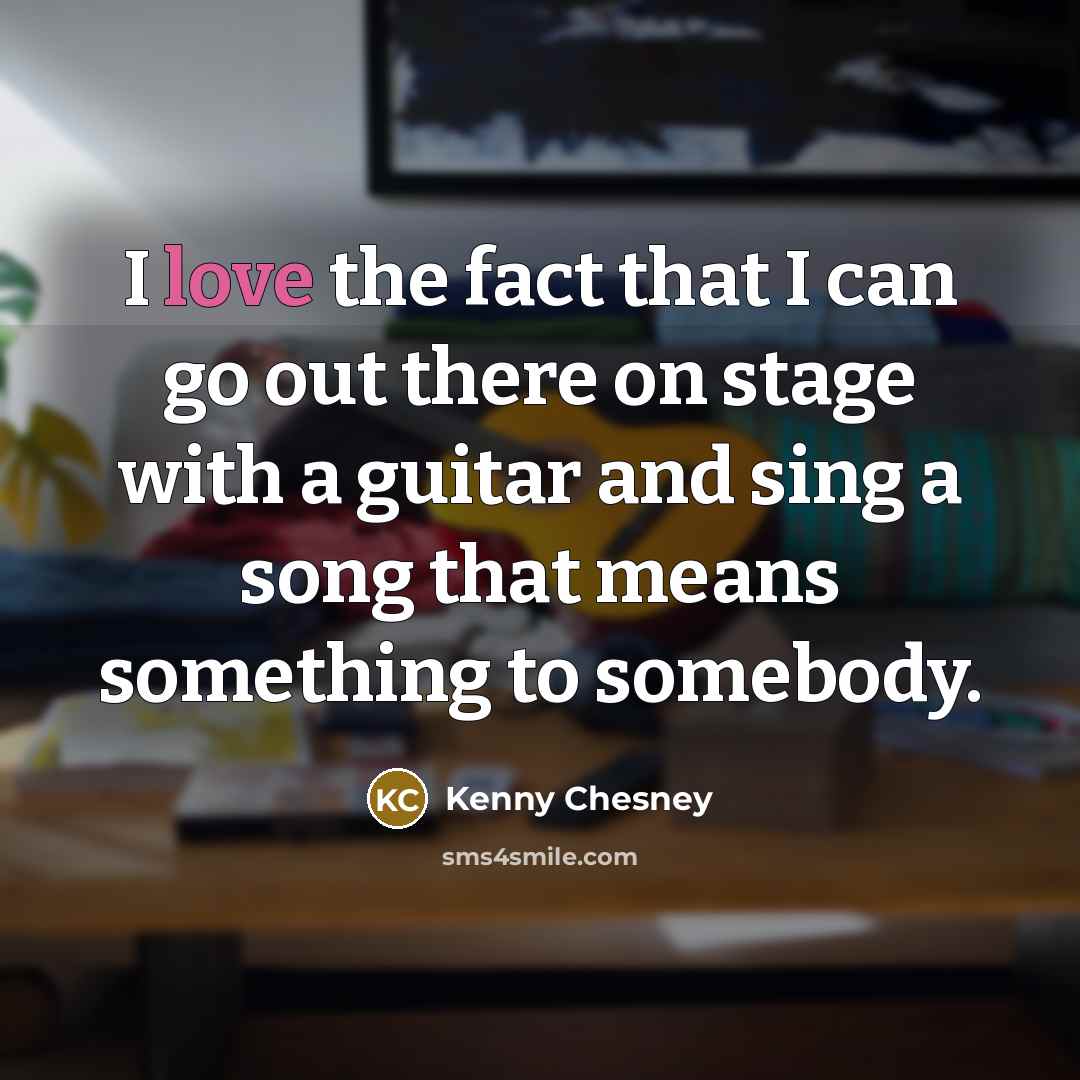 “I love the fact that I can go out there…” quote by Kenny Chesney