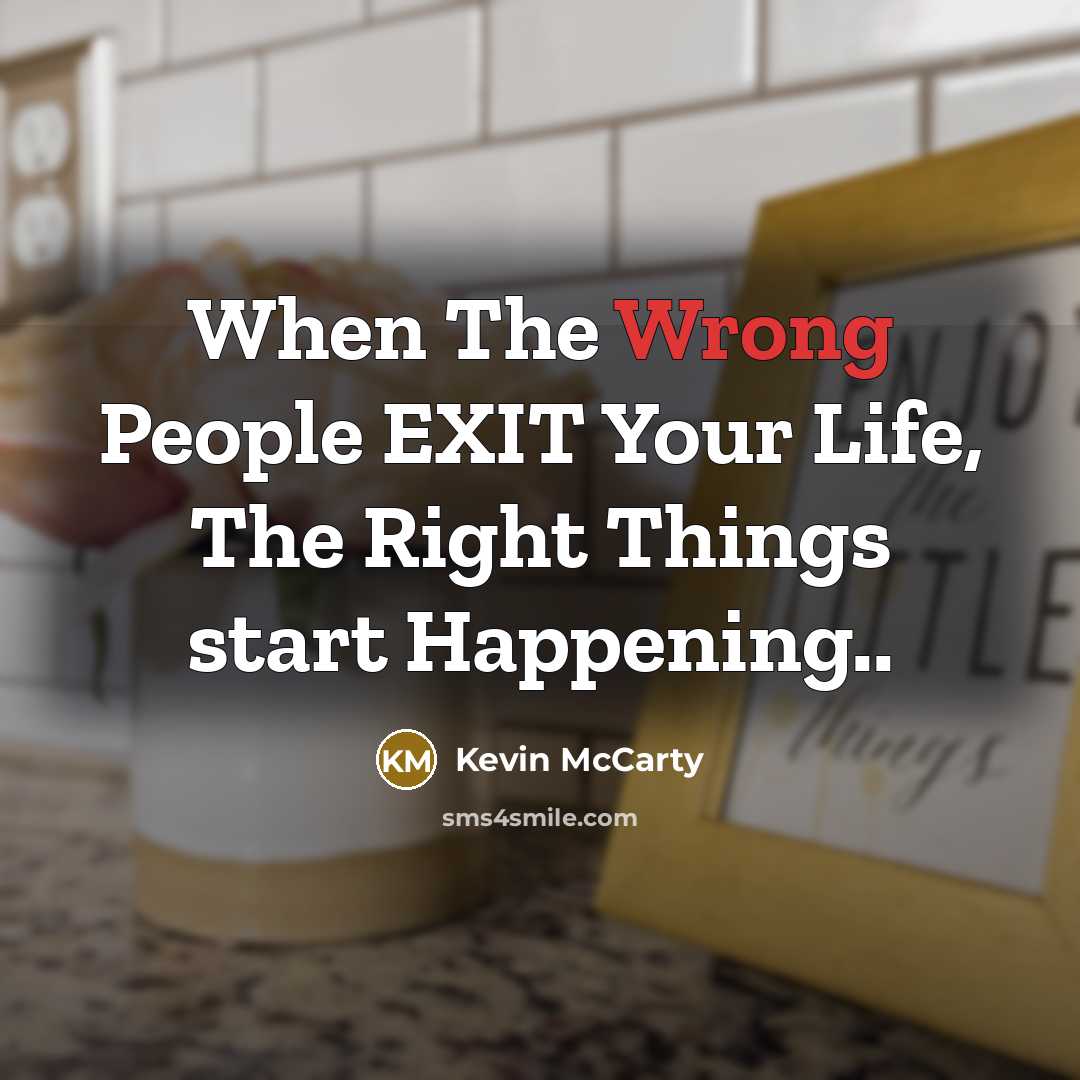 “When The Wrong People EXIT Your Life, The Right Things start Happening..” quote by Kevin McCarty