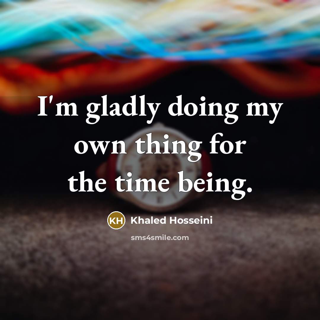 “I'm gladly doing my own thing for the time being.…” quote by Khaled Hosseini