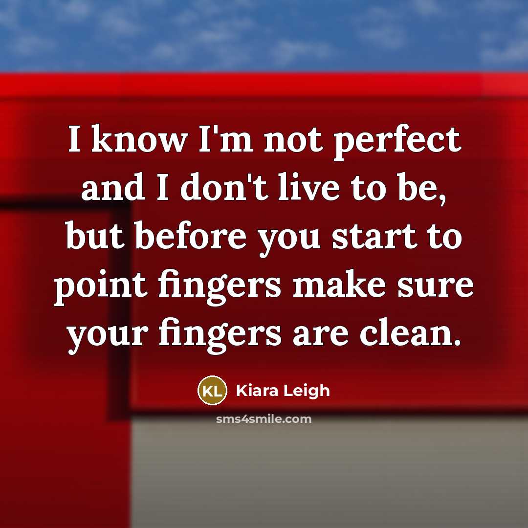 “I know I'm not perfect and I don't live to be, but before you start to point fingers make sure your fingers are clean.” quote by Kiara Leigh