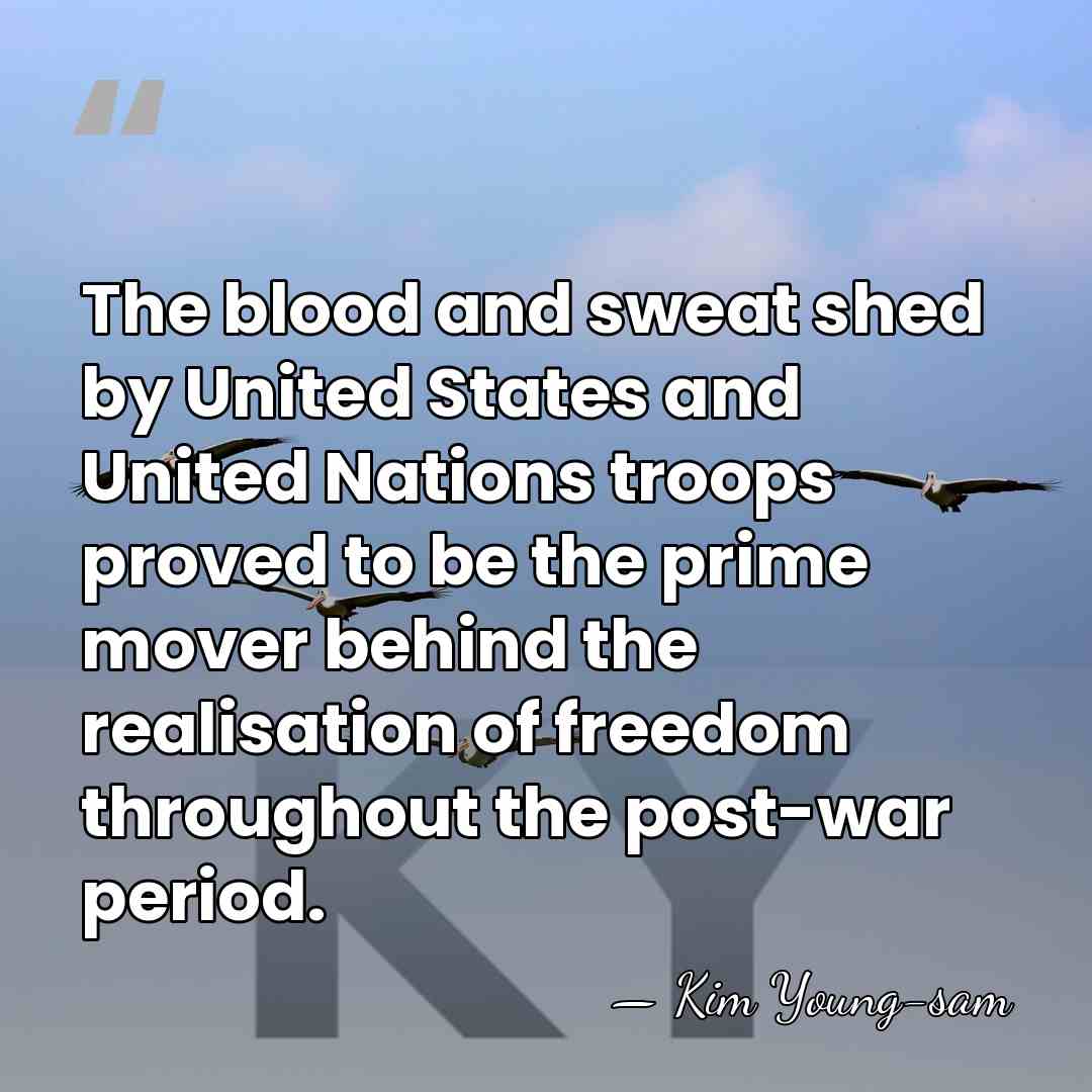 The blood and sweat shed by United States and United Nations troops&hellip; - Kim Young-sam