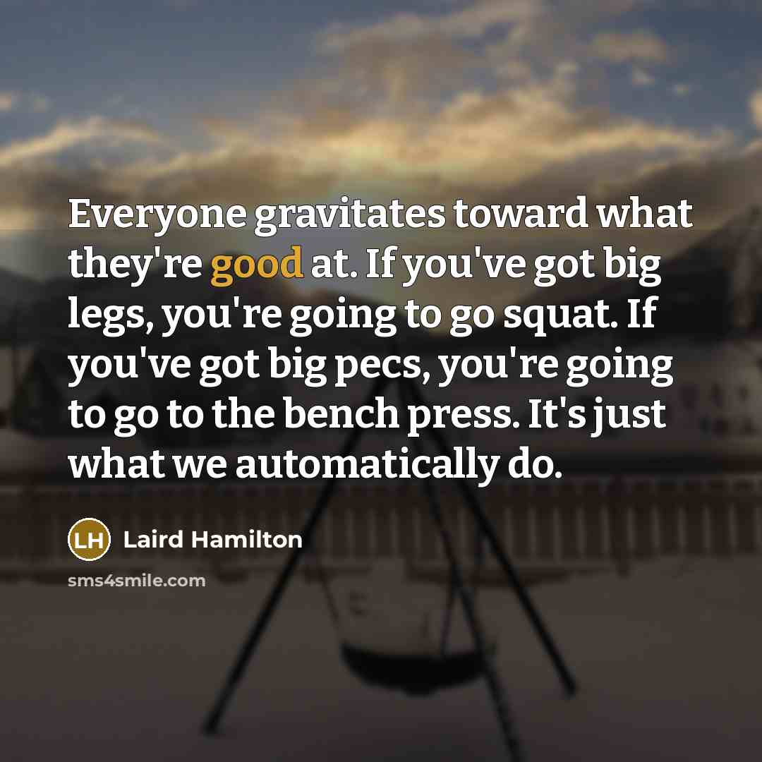 “Everyone gravitates toward what they're good at. If you've got…” quote by Laird Hamilton