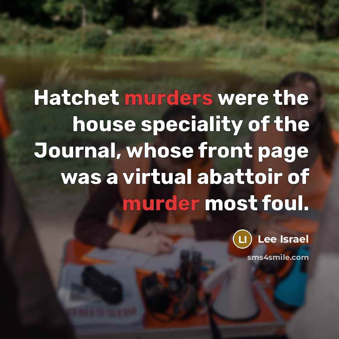 “Hatchet murders were the house speciality of the Journal, whose front page was a virtual abattoir of murder most foul.” quote by Lee Israel
