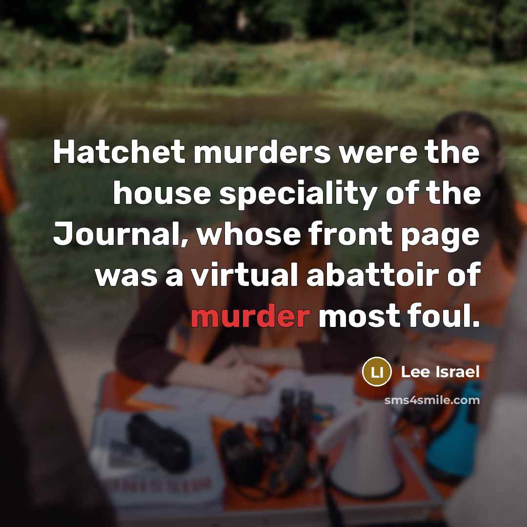 “Hatchet murders were the house speciality of the Journal, whose front page was a virtual abattoir of murder most foul.” quote by Lee Israel