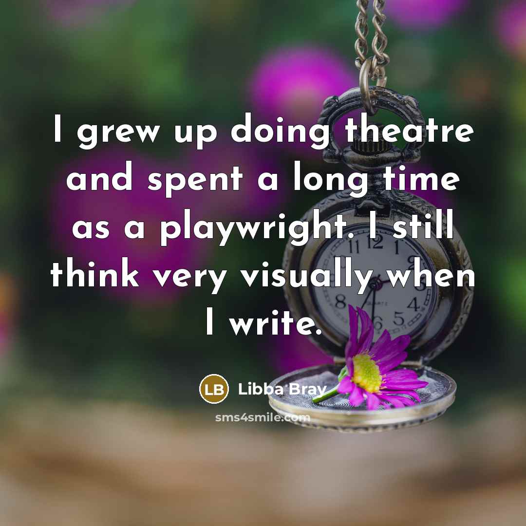 “I grew up doing theatre and spent a long time…” quote by Libba Bray