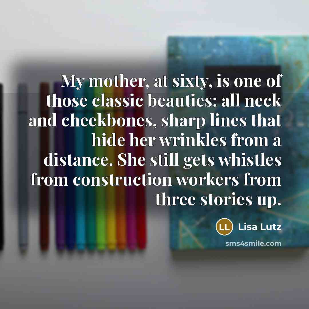 “My mother, at sixty, is one of those classic beauties:…” quote by Lisa Lutz
