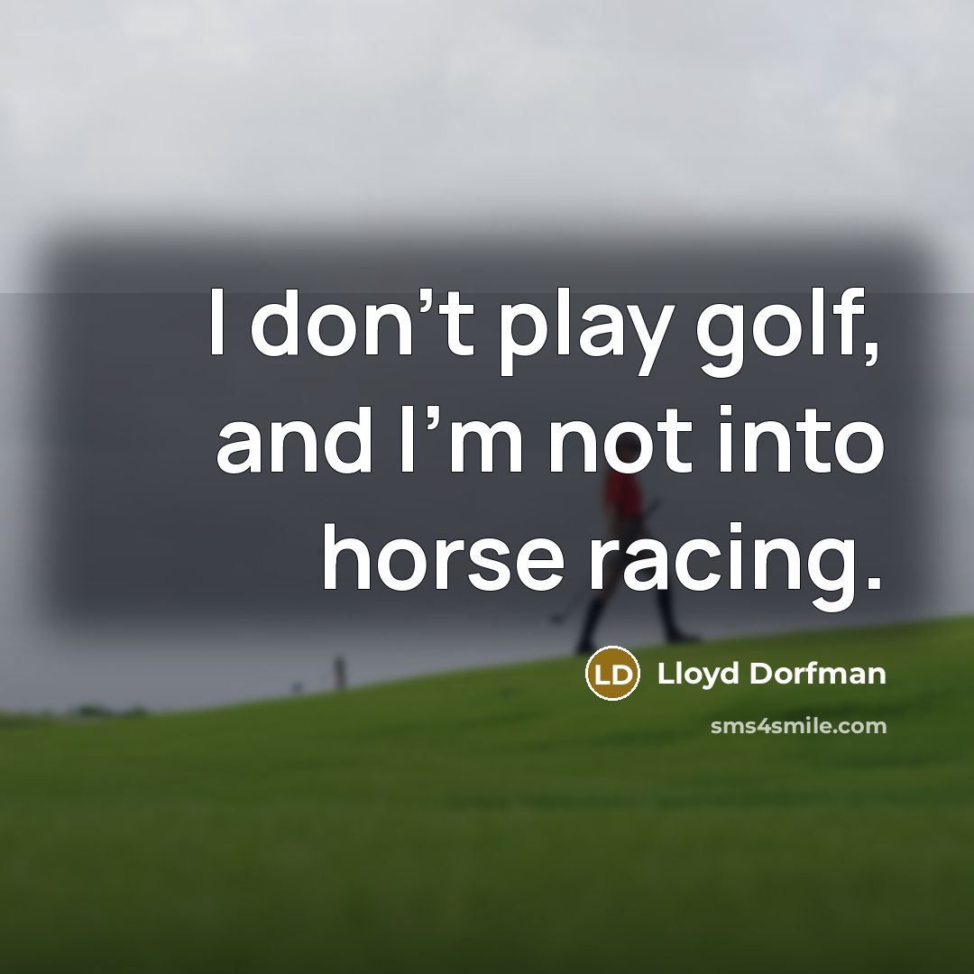 “I don't play golf, and I'm not into horse racing.…” quote by Lloyd Dorfman