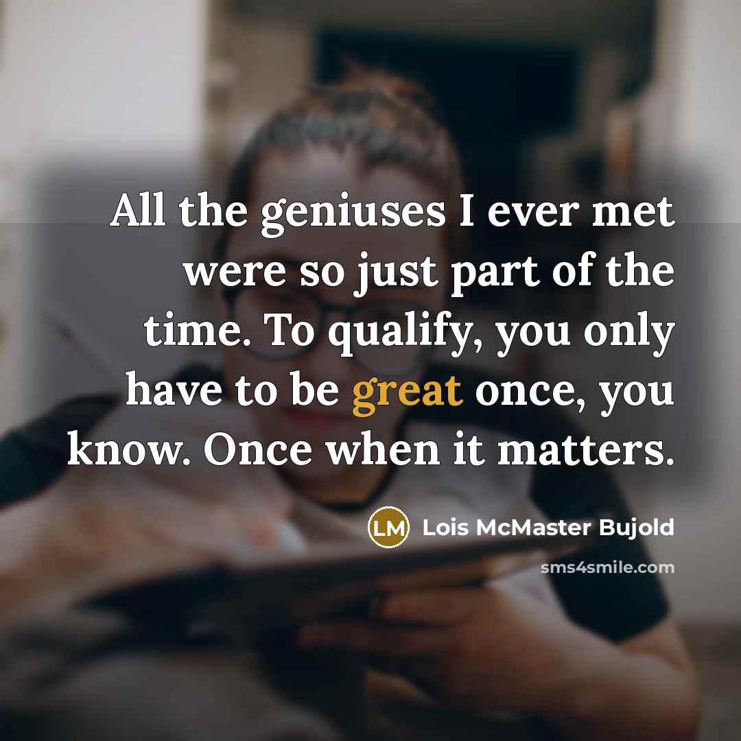 “All the geniuses I ever met were so just part…” quote by Lois McMaster Bujold