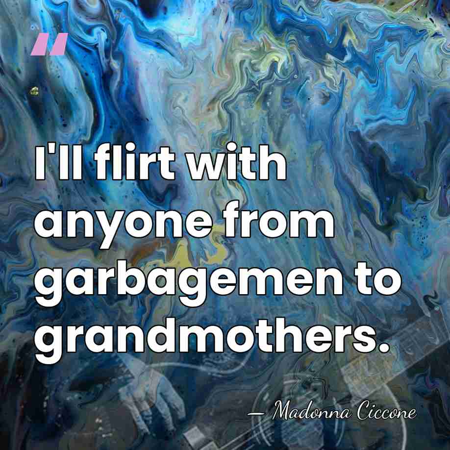 I'll flirt with anyone from garbagemen to grandmothers. - Madonna Ciccone