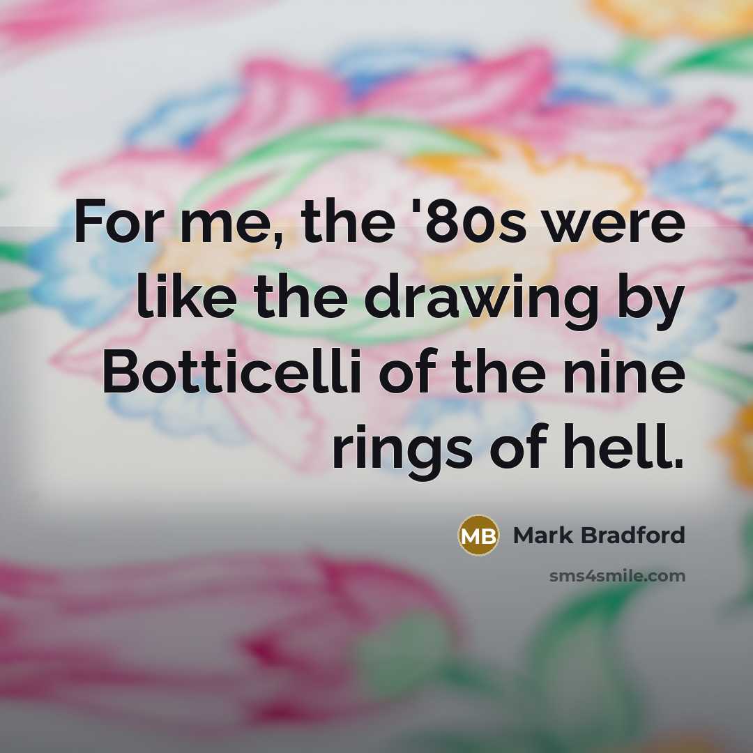 “For me, the '80s were like the drawing by Botticelli…” quote by Mark Bradford
