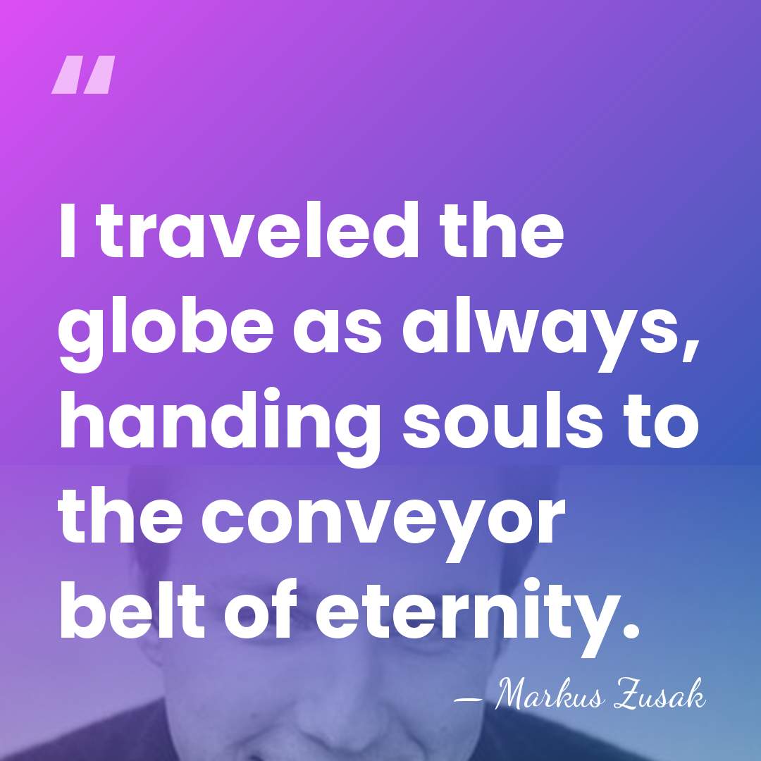 I traveled the globe as always, handing souls to the conveyor belt&hellip; - Markus Zusak