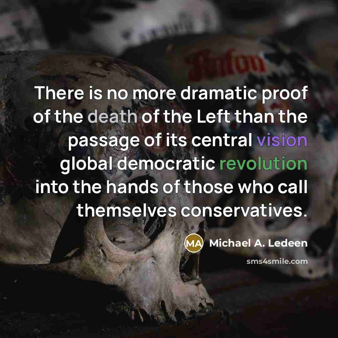 “There is no more dramatic proof of the death of the Left than the passage of its central vision global democratic revolution into the hands of those who call themselves conservatives.” quote by Michael A. Ledeen