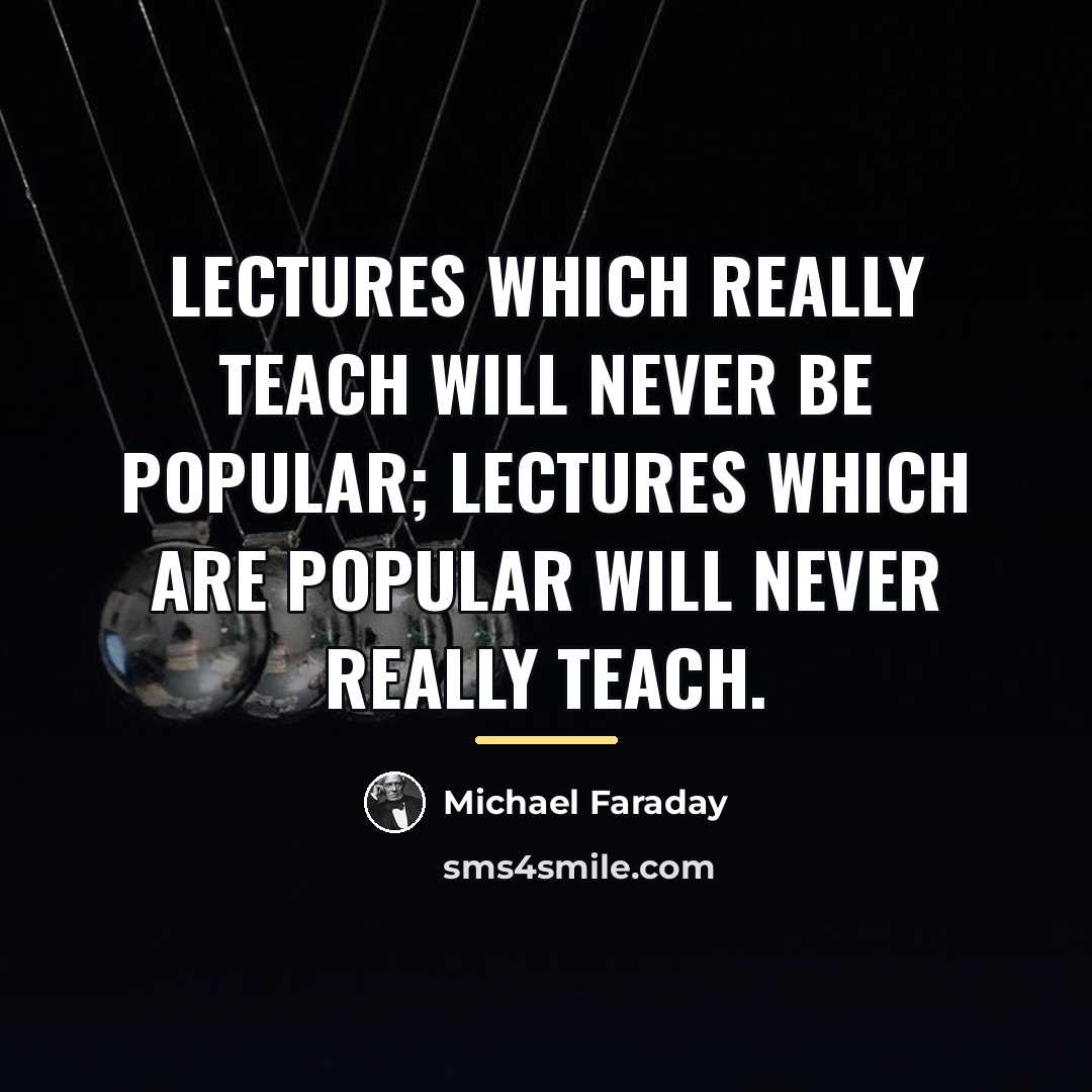“Lectures which really teach will never be popular; lectures which…” quote by Michael Faraday